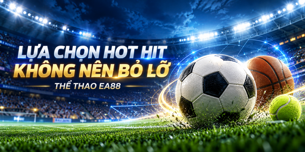 Lựa chọn hot hit không nên bỏ lỡ khi tham gia thể thao ea88